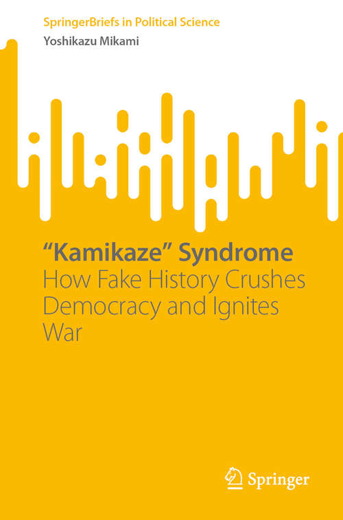 Book cover of “Kamikaze” Syndrome: How Fake History Crushes Democracy and Ignites War (SpringerBriefs in Political Science)