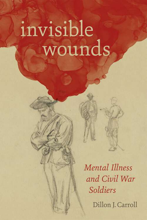 Book cover of Invisible Wounds: Mental Illness and Civil War Soldiers (Conflicting Worlds: New Dimensions of the American Civil War)