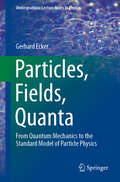 Particles, Fields, Quanta: From Quantum Mechanics to the Standard Model of Particle Physics (Undergraduate Lecture Notes in Physics)
