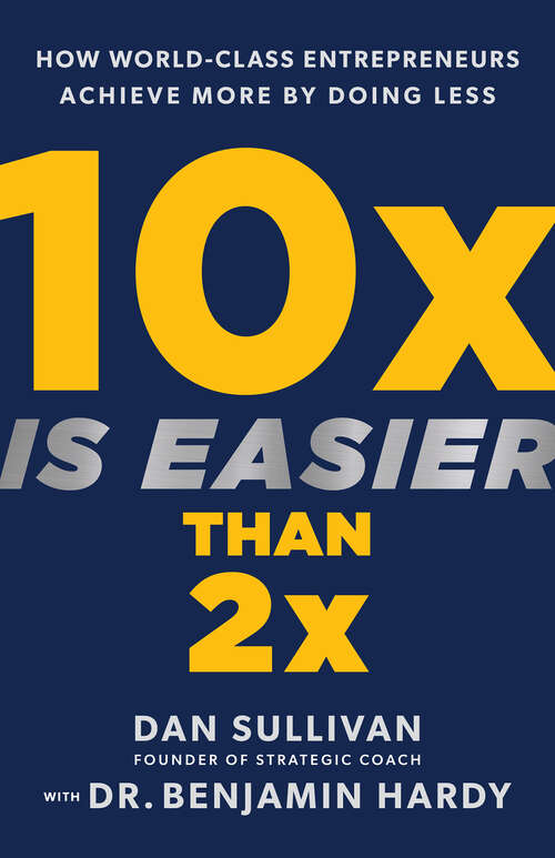 Book cover of 10x Is Easier Than 2x: How World-Class Entrepreneurs Achieve More by Doing Less