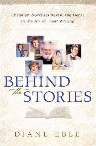 Book cover of Behind the Stories: Christian Novelists Reveal the Heart in the Art of Their Writing
