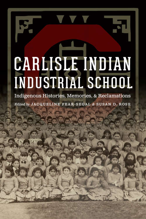 Carlisle Indian Industrial School: Indigenous Histories, Memories, and Reclamations (Indigenous Education)