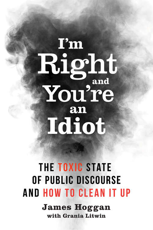 I'm Right and Youre an Idiot: The Toxic State of Public Discourse and How to Clean it Up
