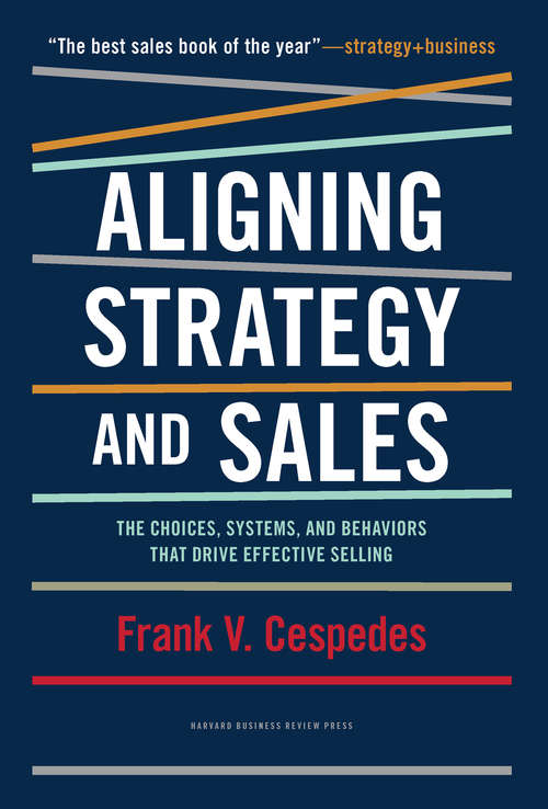 Aligning Strategy and Sales: The Choices, System, and Behaviors That Drive Effective Selling
