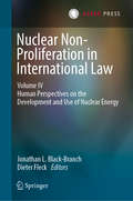 Nuclear Non-Proliferation in International Law - Volume IV: Human Perspectives On The Development And Use Of Nuclear Energy