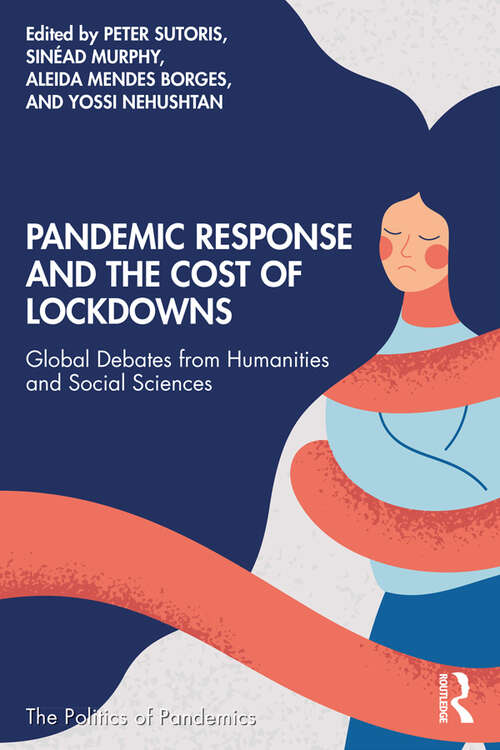 Pandemic Response and the Cost of Lockdowns: Global Debates from Humanities and Social Sciences (The Politics of Pandemics)