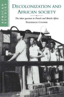 Decolonization and African Society: The Labor Question In French and British Africa (African Studies #89)