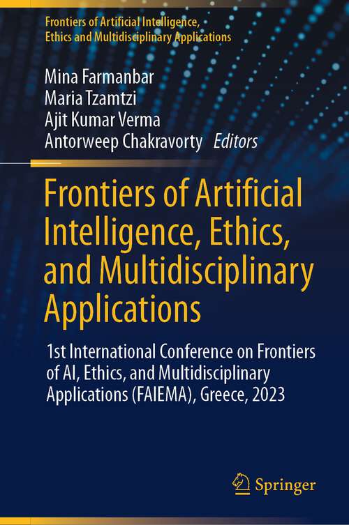 Book cover of Frontiers of Artificial Intelligence, Ethics, and Multidisciplinary Applications: 1st International Conference on Frontiers of AI, Ethics, and Multidisciplinary Applications (FAIEMA), Greece, 2023 (2024) (Frontiers of Artificial Intelligence, Ethics and Multidisciplinary Applications)