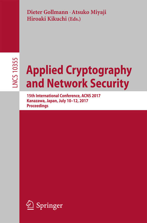 Applied Cryptography and Network Security: 15th International Conference, ACNS 2017, Kanazawa, Japan, July 10-12, 2017, Proceedings (Lecture Notes in Computer Science #10355)