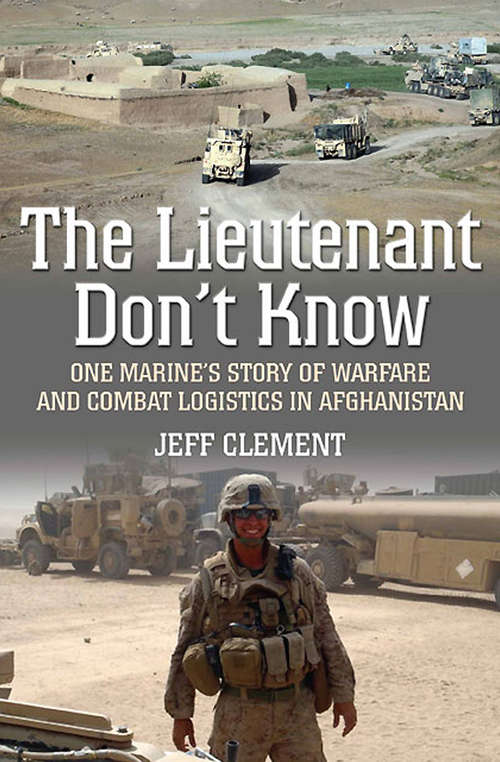 Book cover of The Lieutenant Don't Know: One Marine's Story of Warfare and Combat Logistics in Afghanistan
