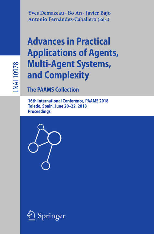 Advances in Practical Applications of Agents, Multi-Agent Systems, and Complexity: 16th International Conference, PAAMS 2018, Toledo, Spain, June 20–22, 2018, Proceedings (Lecture Notes in Computer Science #10978)