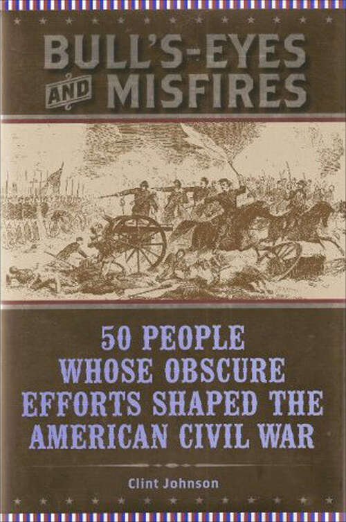 Book cover of Bull's-Eyes and Misfires: 50 People Whose Obscure Efforts Shaped the American Civil War