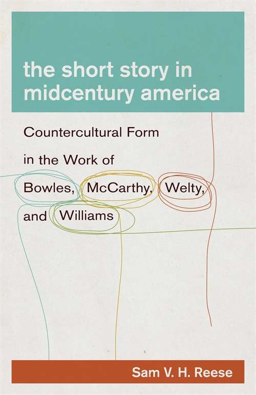 The Short Story in Midcentury America: Countercultural Form in the Work of Bowles, McCarthy, Welty, and Williams