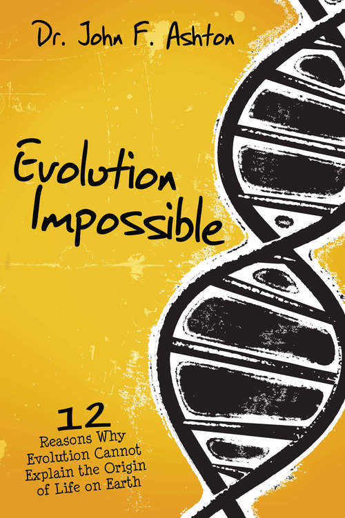 Evolution Impossible: 12 Reasons Why Evolution Cannot Explain the Origin of Life on Earth