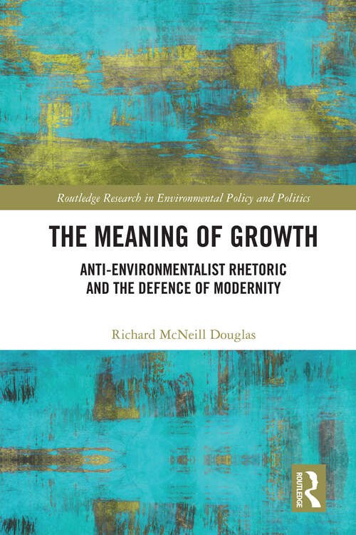 Book cover of The Meaning of Growth: Anti-Environmentalist Rhetoric and the Defence of Modernity (1) (Routledge Research in Environmental Policy and Politics)