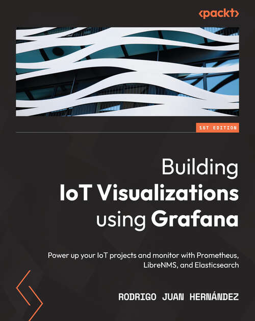 Book cover of Building IoT Visualizations using Grafana: Power up your IoT projects and monitor with Prometheus, LibreNMS, and Elasticsearch (1)