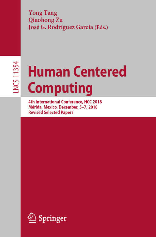 Human Centered Computing: 4th International Conference, HCC 2018, Mérida, Mexico, December, 5–7, 2018, Revised Selected Papers (Lecture Notes in Computer Science #11354)