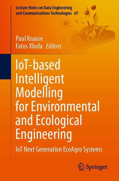 IoT-based Intelligent Modelling for Environmental and Ecological Engineering: IoT Next Generation EcoAgro Systems (Lecture Notes on Data Engineering and Communications Technologies #67)