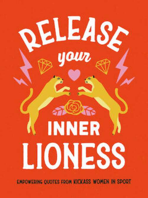 Book cover of Release Your Inner Lioness: Empowering Quotes from Kickass Women in Sport: Crush Your Goals, Celebrate Your Strength and Live Life to the Full