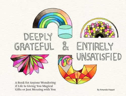 Book cover of Deeply Grateful & Entirely Unsatisfied: A Book For Anyone Wondering If Life Is Giving You Magical Gifts Or Just Messing With You