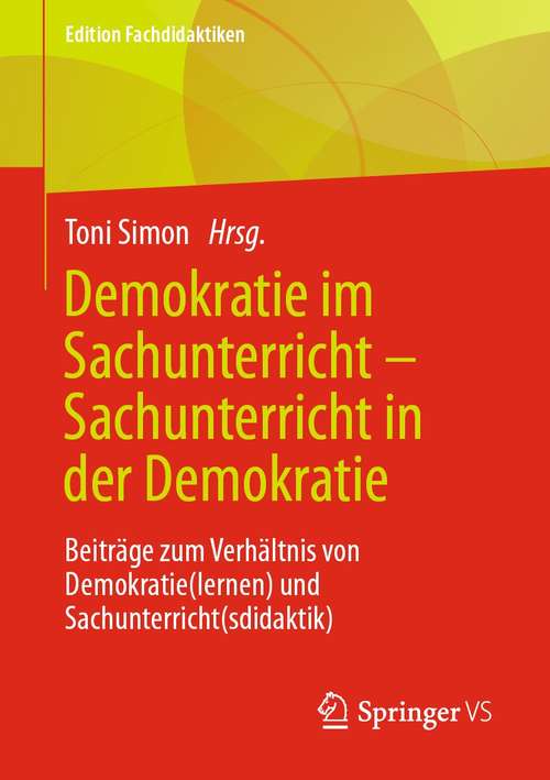 Book cover of Demokratie im Sachunterricht – Sachunterricht in der Demokratie: Beiträge zum Verhältnis von Demokratie(lernen) und Sachunterricht(sdidaktik) (1. Aufl. 2021) (Edition Fachdidaktiken)