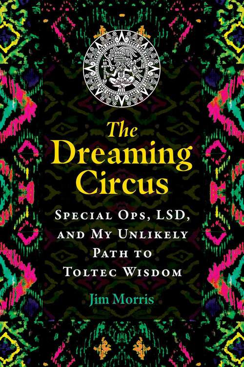 Book cover of The Dreaming Circus: Special Ops, LSD, and My Unlikely Path to Toltec Wisdom