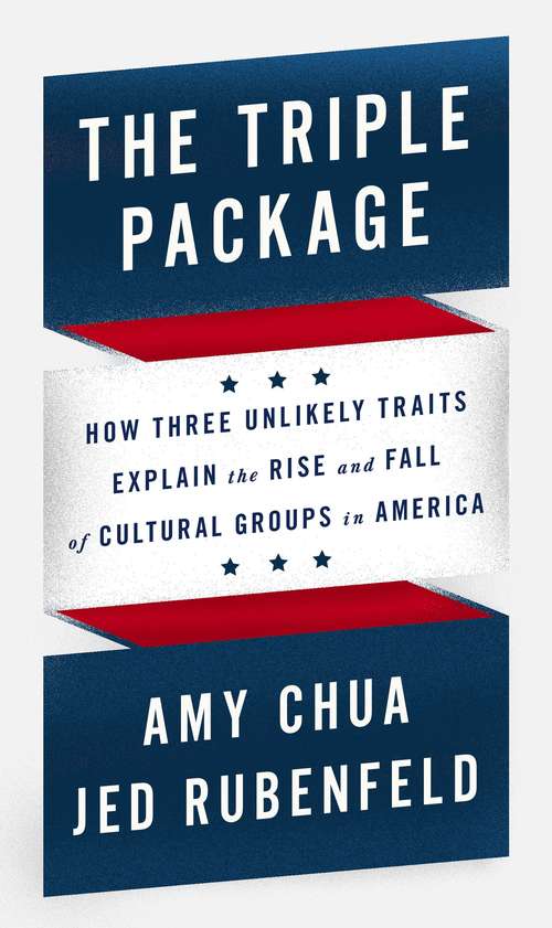 Book cover of The Triple Package : How Three Unlikely Traits Explain The Rise And Fall Of Cultural Groups In America