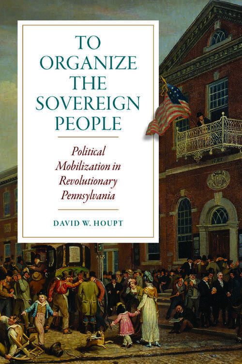 Book cover of To Organize the Sovereign People: Political Mobilization in Revolutionary Pennsylvania (Early American Histories)