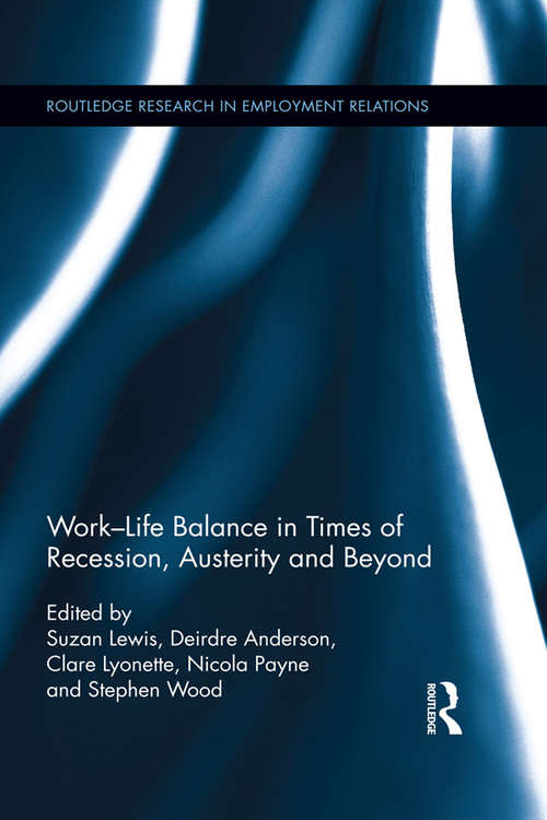 Work-Life Balance in Times of Recession, Austerity and Beyond: Meeting the Needs of Employees, Organizations and Social Justice (Routledge Research in Employment Relations)