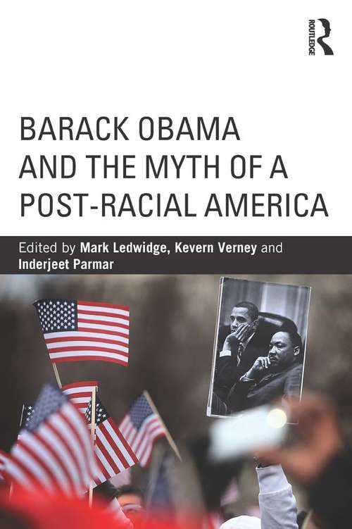 Barack Obama and the Myth of a Post-Racial America: Barack Obama And The Myth Of A Post-racial America (Routledge Series on Identity Politics)