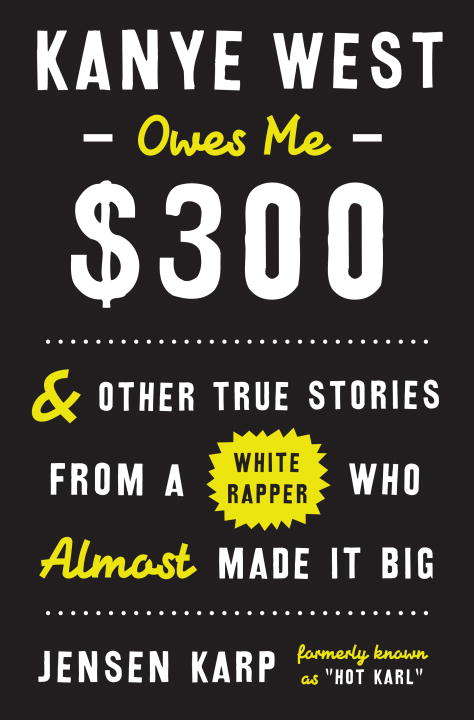 Book cover of Kanye West Owes Me $300: And Other True Stories from a White Rapper Who Almost Made It Big
