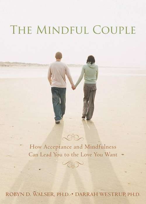 The Mindful Couple: How Acceptance And Mindfulness Can Lead You To The Love You Want