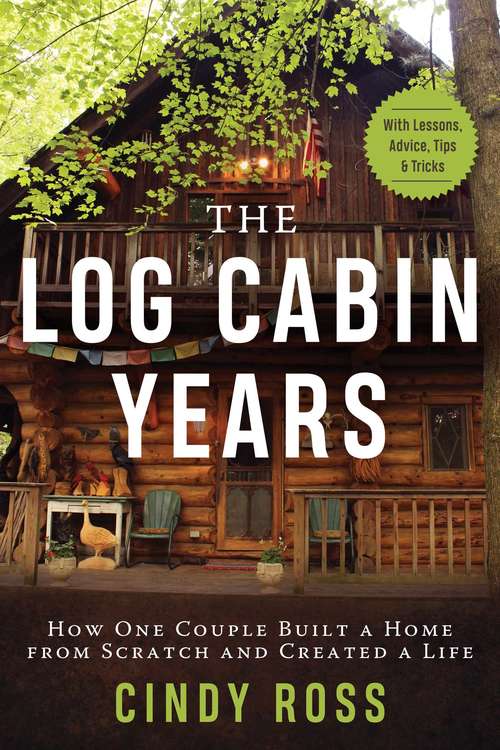 Book cover of Log Cabin Years: How One Couple Built a Home From Scratch and Created a Life