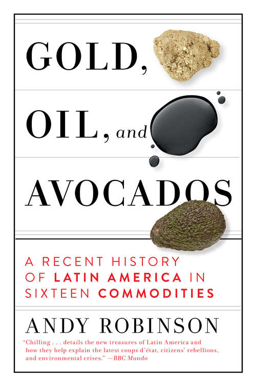 Book cover of Gold, Oil and Avocados: A Recent History of Latin America in Sixteen Commodities