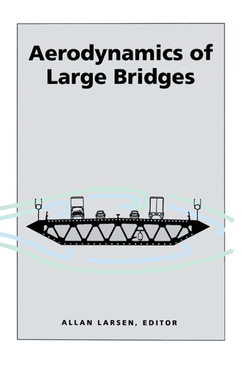 Aerodynamics of Large Bridges: Proceedings Of The First International Symposium On Aerodynamics Of Large Bridges, Copenhagen, Denmark, 19-21 February 1992