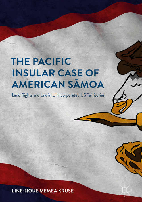 Book cover of The Pacific Insular Case of American Sāmoa: Land Rights and Law in Unincorporated US Territories (1st ed. 2018)