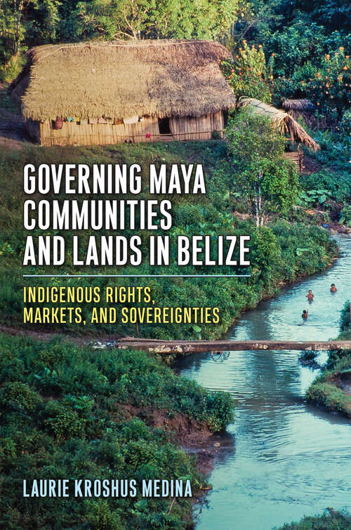 Book cover of Governing Maya Communities and Lands in Belize: Indigenous Rights, Markets, and Sovereignties