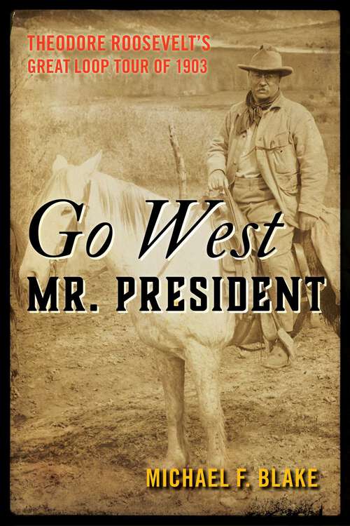 Book cover of Go West Mr. President: Theodore Roosevelt's Great Loop Tour of 1903