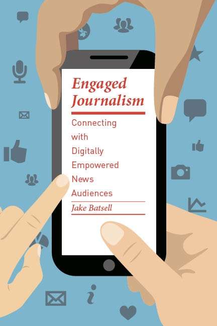 Engaged Journalism: Connecting with Digitally Empowered News Audiences