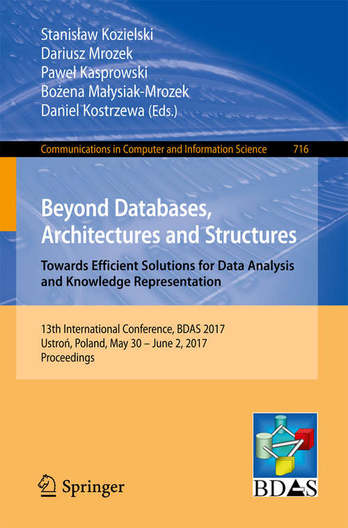Book cover of Beyond Databases, Architectures and Structures. Towards Efficient Solutions for Data Analysis and Knowledge Representation: 13th International Conference, BDAS 2017, Ustroń, Poland, May 30 - June 2, 2017, Proceedings (1st ed. 2017) (Communications in Computer and Information Science #716)