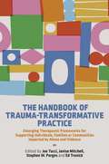 The Handbook of Trauma-Transformative Practice: Emerging Therapeutic Frameworks for Supporting Individuals, Families or Communities Impacted by Abuse and Violence