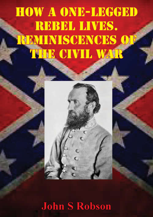 Book cover of How A One-Legged Rebel Lives. Reminiscences Of The Civil War: The Story Of The Campaigns Of Stonewall Jackson, Told By A High Private In The “Foot Cavalry”