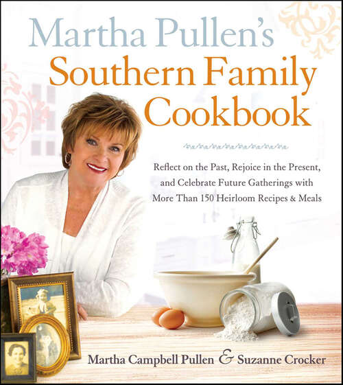 Book cover of Martha Pullen's Southern Family Cookbook: Reflect on the Past, Rejoice in the Present, and Celebrate Future Gatherings with More than 150 Heirloom Recipes & Meals