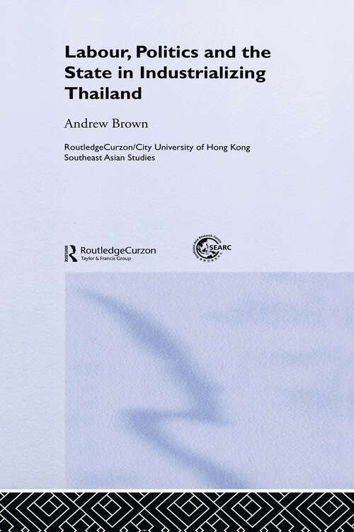 Labour, Politics and the State in Industrialising Thailand (Routledge/City University of Hong Kong Southeast Asia Series)