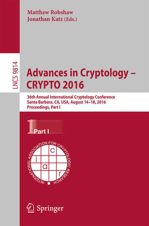 Book cover of Advances in Cryptology - CRYPTO 2016: 36th Annual International Cryptology Conference, Santa Barbara, CA, USA, August 14-18, 2016, Proceedings, Part I (Lecture Notes in Computer Science #9814)