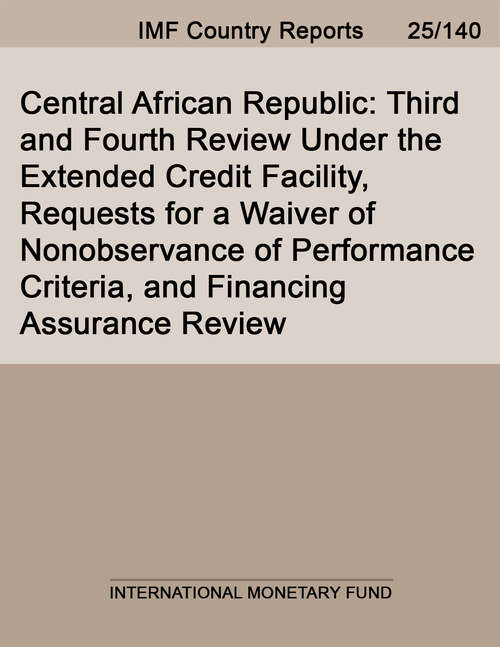 Book cover of Central African Republic: Third and Fourth Review Under the Extended Credit Facility, Requests for a Waiver of Nonobservance of Performance Criteria, and Financing Assurance Review