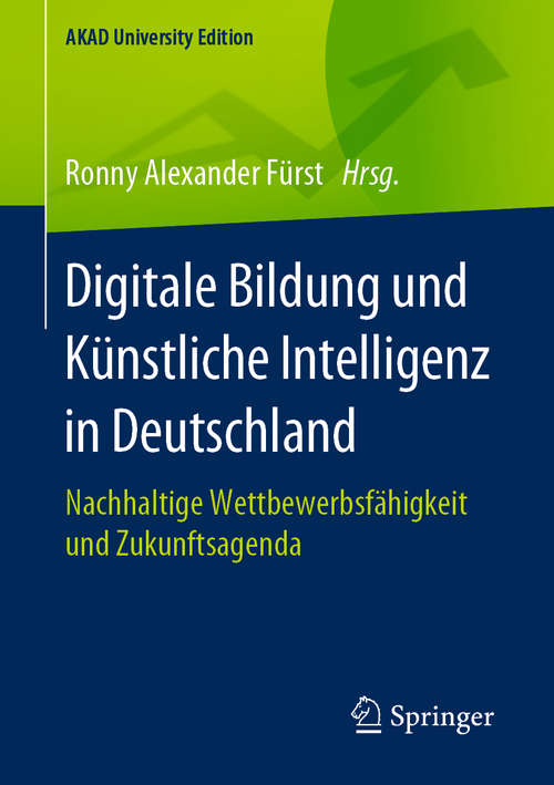 Digitale Bildung und Künstliche Intelligenz in Deutschland: Nachhaltige Wettbewerbsfähigkeit und Zukunftsagenda (AKAD University Edition)