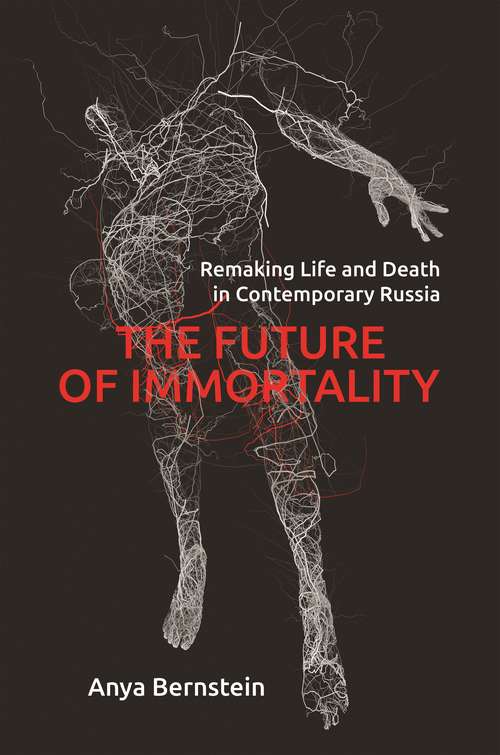 Book cover of The Future of Immortality: Remaking Life and Death in Contemporary Russia (Princeton Studies in Culture and Technology #23)