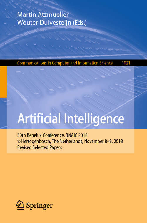 Book cover of Artificial Intelligence: 30th Benelux Conference, BNAIC 2018, ‘s-Hertogenbosch, The Netherlands, November 8–9, 2018, Revised Selected Papers (1st ed. 2019) (Communications in Computer and Information Science #1021)
