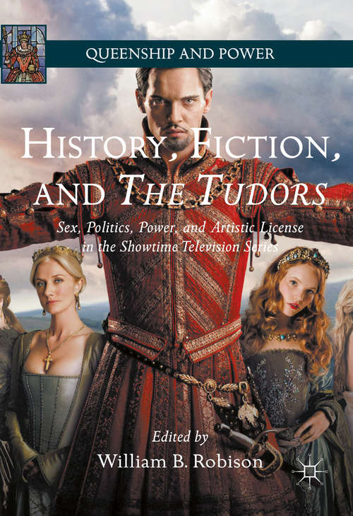 Book cover of History, Fiction, and The Tudors: Sex, Politics, Power, and Artistic License in the Showtime Television Series (1st ed. 2016) (Queenship and Power)
